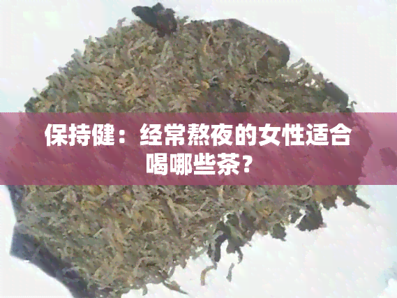 保持健：经常熬夜的女性适合喝哪些茶？