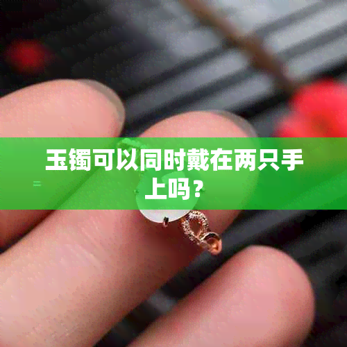 玉镯可以同时戴在两只手上吗？