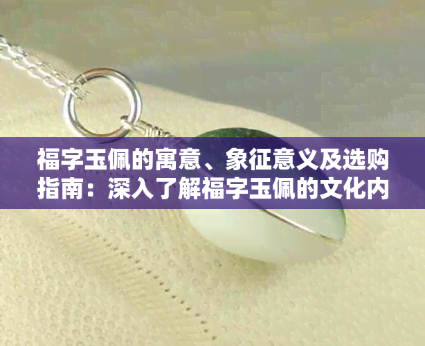 福字玉佩的寓意、象征意义及选购指南：深入了解福字玉佩的文化内涵和价值