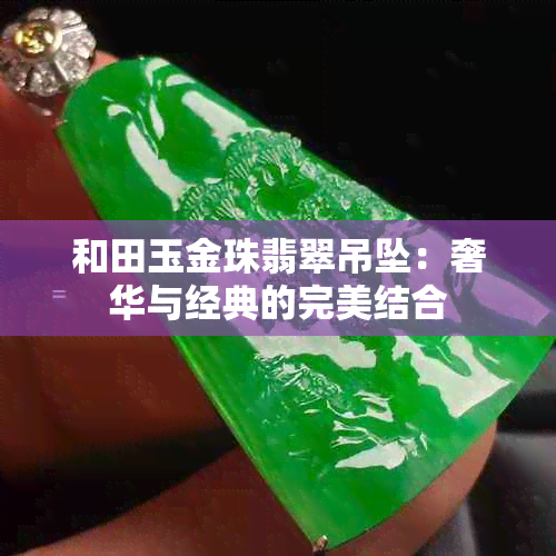 和田玉金珠翡翠吊坠：奢华与经典的完美结合