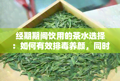 经期期间饮用的茶水选择：如何有效排养颜，同时缓解经期不适