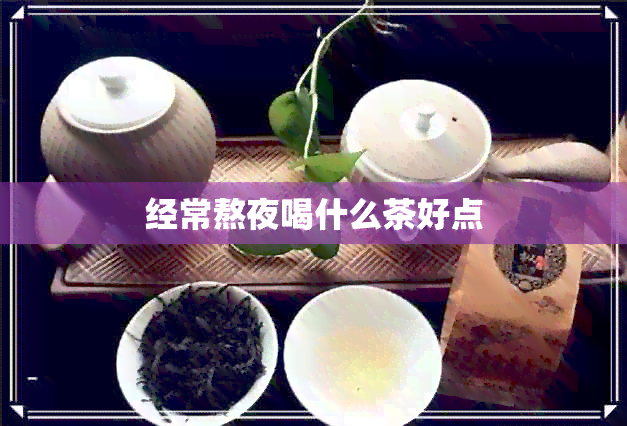 经常熬夜喝什么茶好点