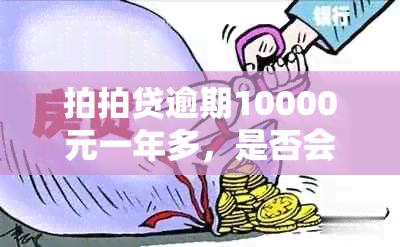 拍拍贷逾期10000元一年多，是否会被起诉？逾期后果及应对方法全解析！