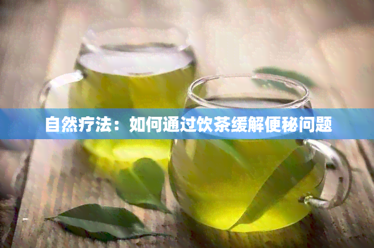 自然疗法：如何通过饮茶缓解便秘问题