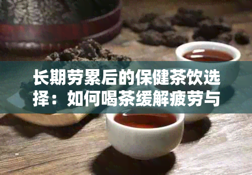 长期劳累后的保健茶饮选择：如何喝茶缓解疲劳与缓压力