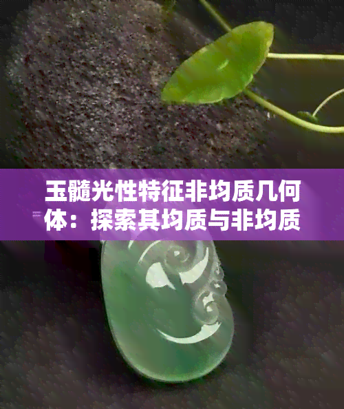 玉髓光性特征非均质几何体：探索其均质与非均质性质