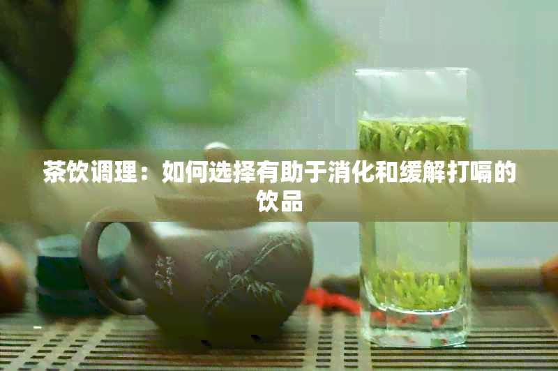 茶饮调理：如何选择有助于消化和缓解打嗝的饮品