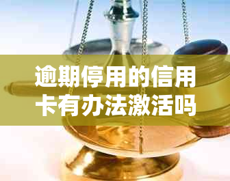 逾期停用的信用卡有办法激活吗怎么办？如何办理？