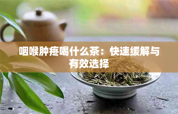 咽喉肿疼喝什么茶：快速缓解与有效选择