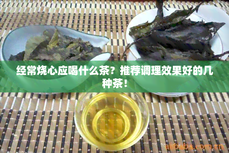 经常烧心应喝什么茶？推荐调理效果好的几种茶！