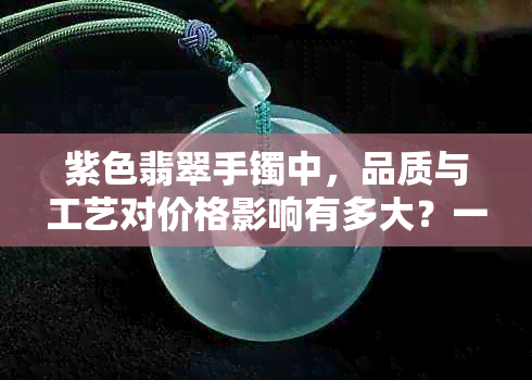 紫色翡翠手镯中，品质与工艺对价格影响有多大？一克的价格能反映出什么？