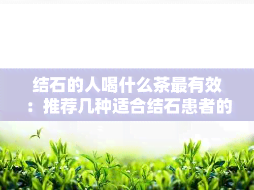 结石的人喝什么茶最有效：推荐几种适合结石患者的茶水