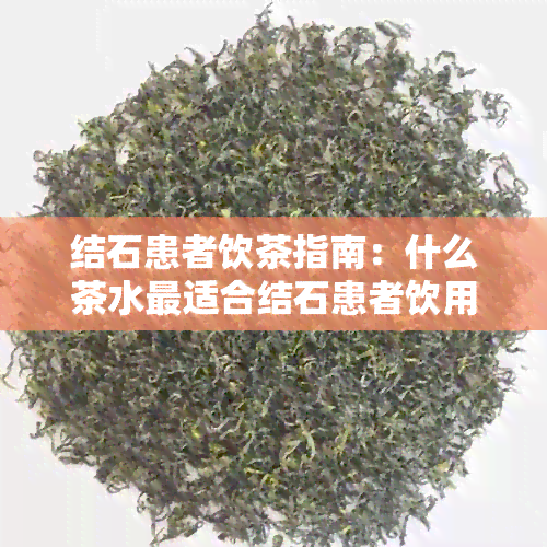 结石患者饮茶指南：什么茶水最适合结石患者饮用？