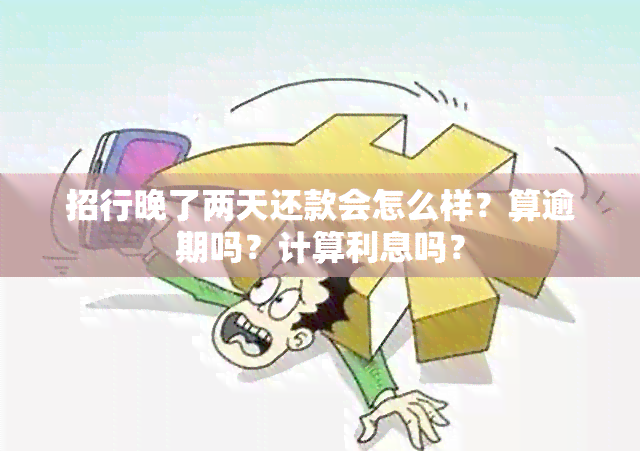 招行晚了两天还款会怎么样？算逾期吗？计算利息吗？