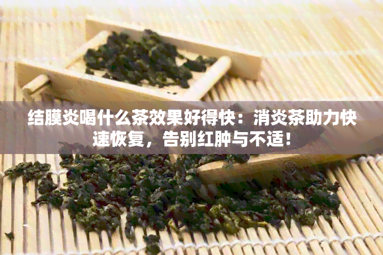 结膜炎喝什么茶效果好得快：消炎茶助力快速恢复，告别红肿与不适！