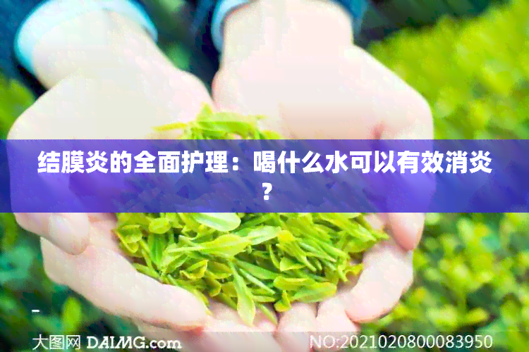 结膜炎的全面护理：喝什么水可以有效消炎？