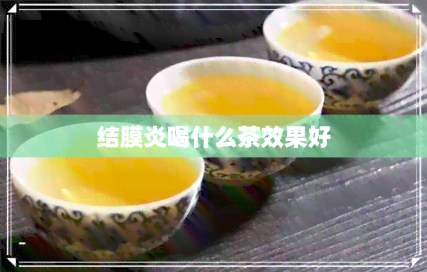 结膜炎喝什么茶效果好