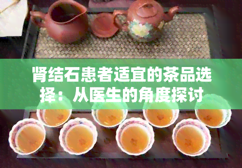 肾结石患者适宜的茶品选择：从医生的角度探讨