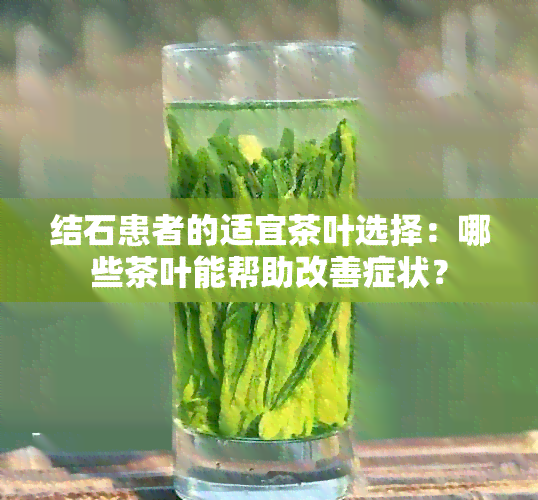 结石患者的适宜茶叶选择：哪些茶叶能帮助改善症状？