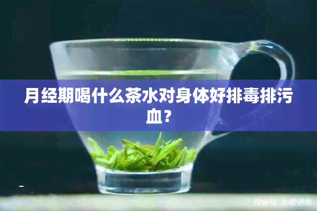 月经期喝什么茶水对身体好排排污血？