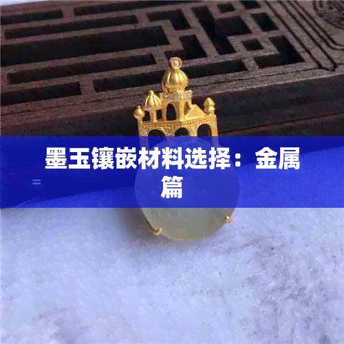 墨玉镶嵌材料选择：金属篇