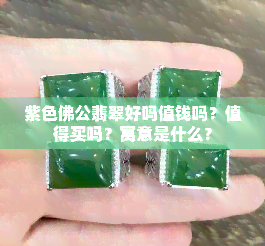 紫色佛公翡翠好吗值钱吗？值得买吗？寓意是什么？