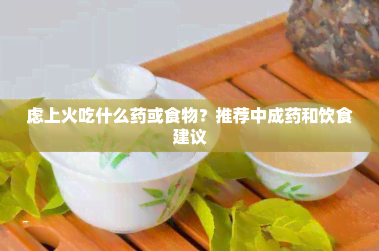 虑上火吃什么或食物？推荐中成和饮食建议