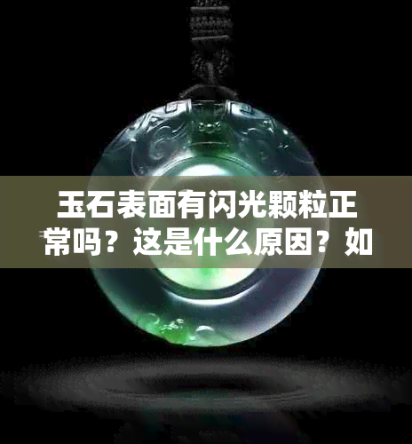 玉石表面有闪光颗粒正常吗？这是什么原因？如何处理？