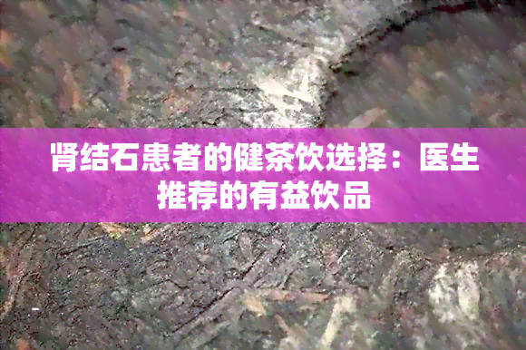 肾结石患者的健茶饮选择：医生推荐的有益饮品