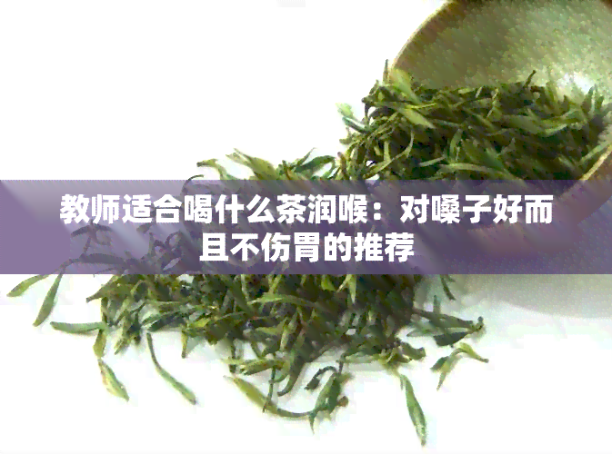 教师适合喝什么茶润喉：对嗓子好而且不伤胃的推荐