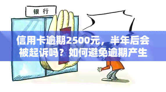 信用卡逾期2500元，半年后会被起诉吗？如何避免逾期产生的法律风险？