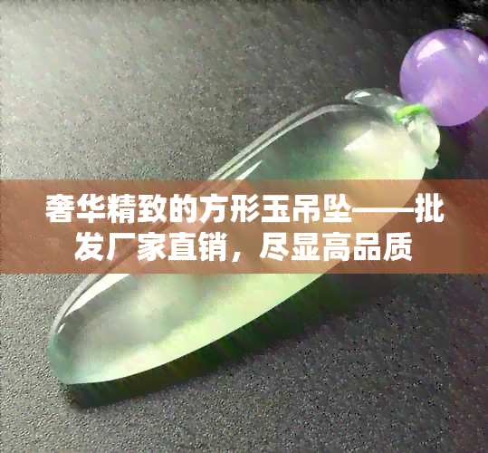 奢华精致的方形玉吊坠——批发厂家直销，尽显高品质