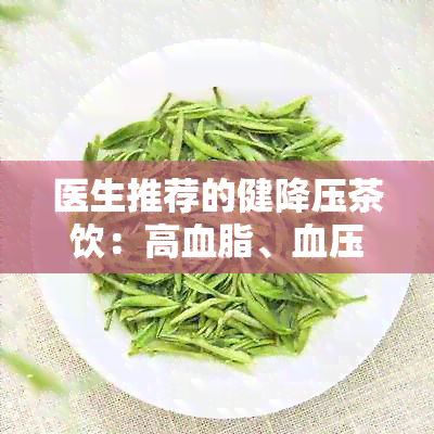 医生推荐的健降压茶饮：高血脂、血压问题的轻松解决方案