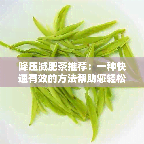 降压减肥茶推荐：一种快速有效的方法帮助您轻松达到理想体重