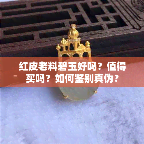 红皮老料碧玉好吗？值得买吗？如何鉴别真伪？