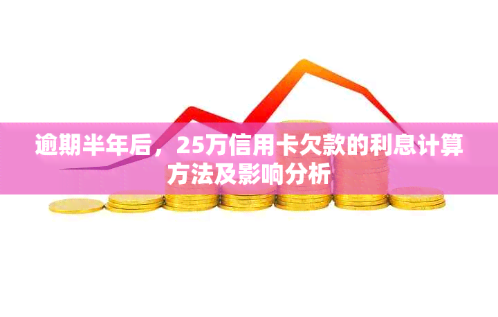 逾期半年后，25万信用卡欠款的利息计算方法及影响分析