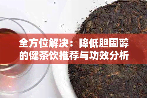 全方位解决：降低胆固醇的健茶饮推荐与功效分析