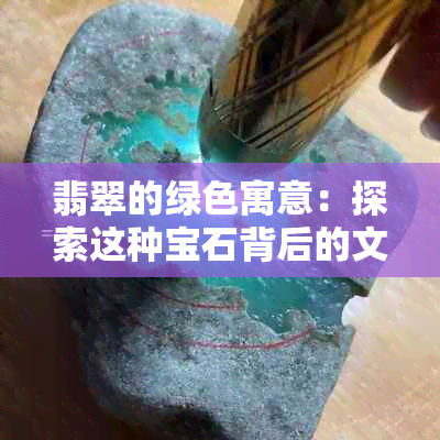 翡翠的绿色寓意：探索这种宝石背后的文化与象征意义