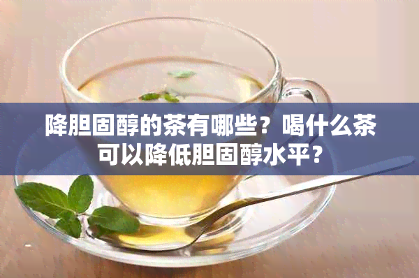 降胆固醇的茶有哪些？喝什么茶可以降低胆固醇水平？