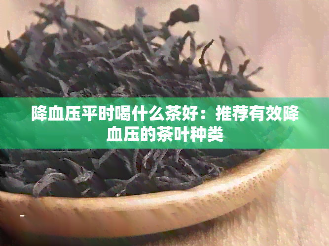 降血压平时喝什么茶好：推荐有效降血压的茶叶种类