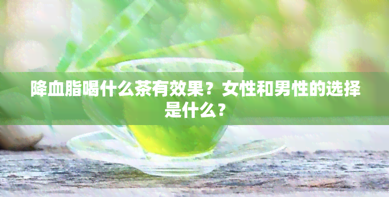 降血脂喝什么茶有效果？女性和男性的选择是什么？