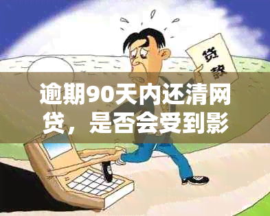 逾期90天内还清网贷，是否会受到影响？解答你可能关心的问题