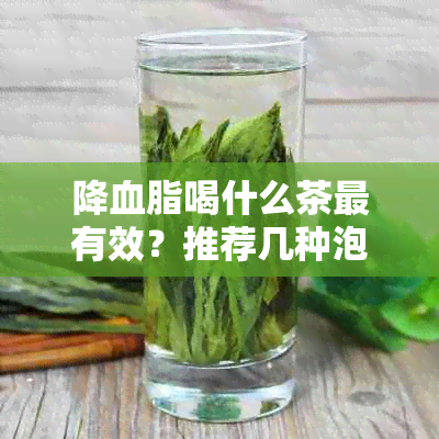 降血脂喝什么茶最有效？推荐几种泡法和品种。