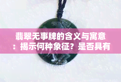 翡翠无事牌的含义与寓意：揭示何种象征？是否具有价值？