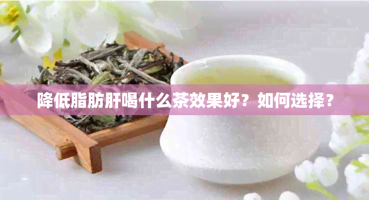 降低脂肪肝喝什么茶效果好？如何选择？