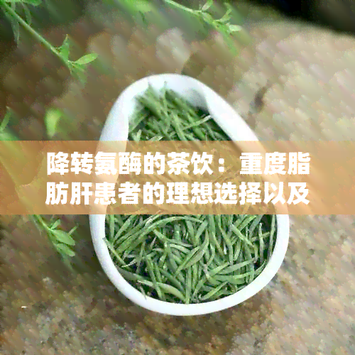 降转氨酶的茶饮：重度脂肪肝患者的理想选择以及其他相关问题解答