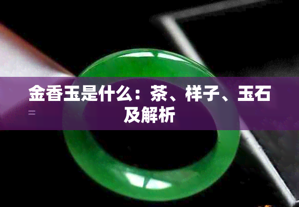 金香玉是什么：茶、样子、玉石及解析