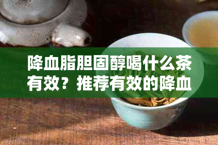 降血脂胆固醇喝什么茶有效？推荐有效的降血脂饮品