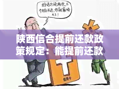 陕西信合提前还款政策规定：能提前还款吗？违约金是多少？