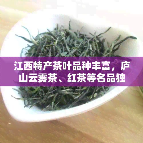 江西特产茶叶品种丰富，庐山云雾茶、红茶等名品独具特色